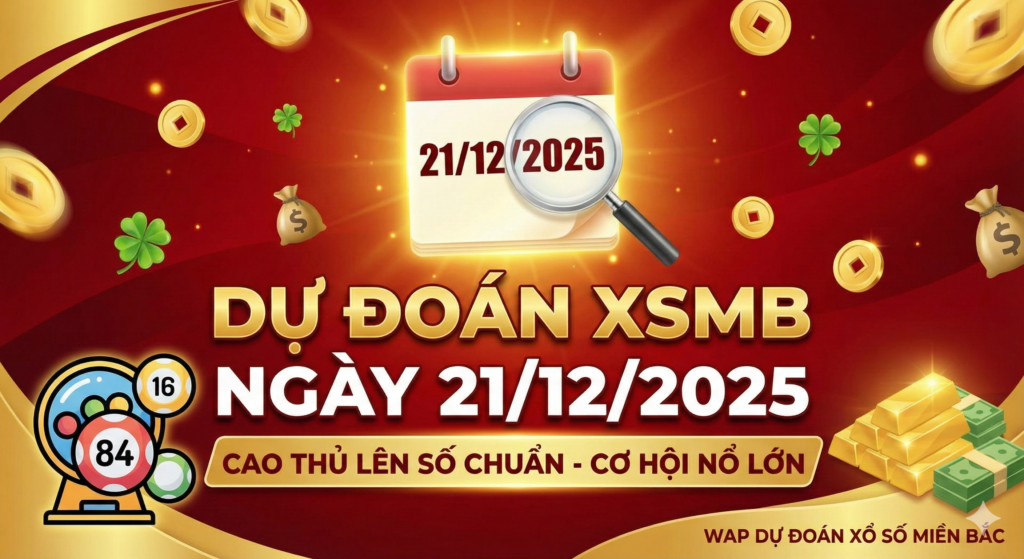 Dự Đoán XSMB Ngày 21/12/2025 – Cao Thủ Lên Số Chuẩn, Cơ Hội Nổ Lớn